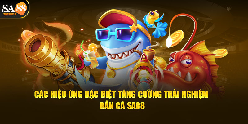 Các hiệu ứng đặc biệt tăng cường trải nghiệm bắn cá SA88