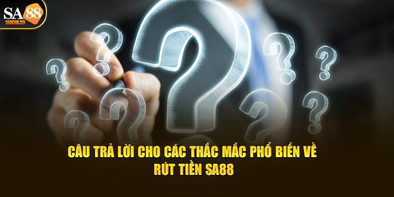 Câu trả lời cho các thắc mắc phổ biến về rút tiền SA88