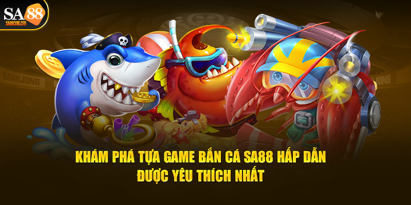 Khám phá tựa game bắn cá SA88 hấp dẫn được yêu thích nhất 